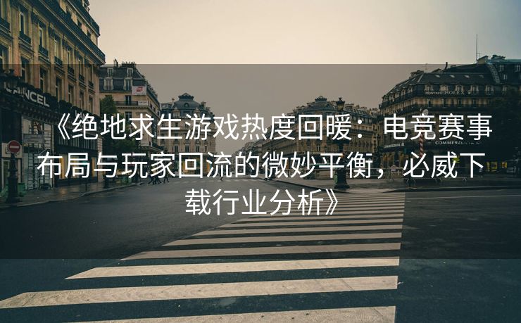 《绝地求生游戏热度回暖：电竞赛事布局与玩家回流的微妙平衡，必威下载行业分析》  第2张