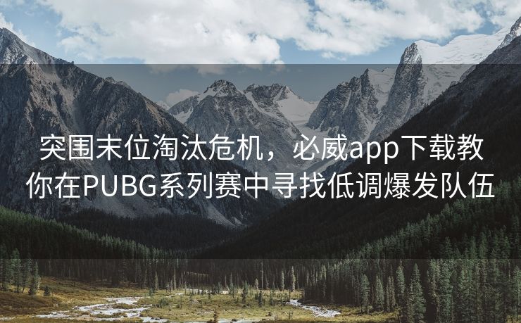 突围末位淘汰危机，必威app下载教你在PUBG系列赛中寻找低调爆发队伍  第2张