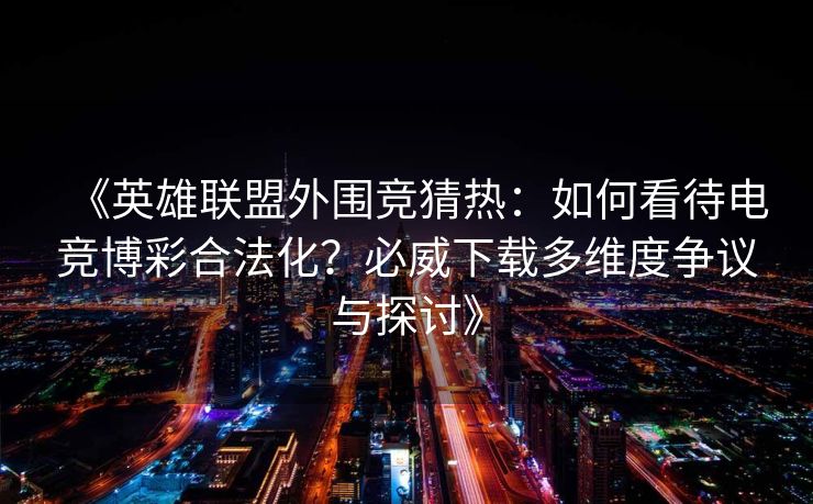 《英雄联盟外围竞猜热：如何看待电竞博彩合法化？必威下载多维度争议与探讨》  第2张