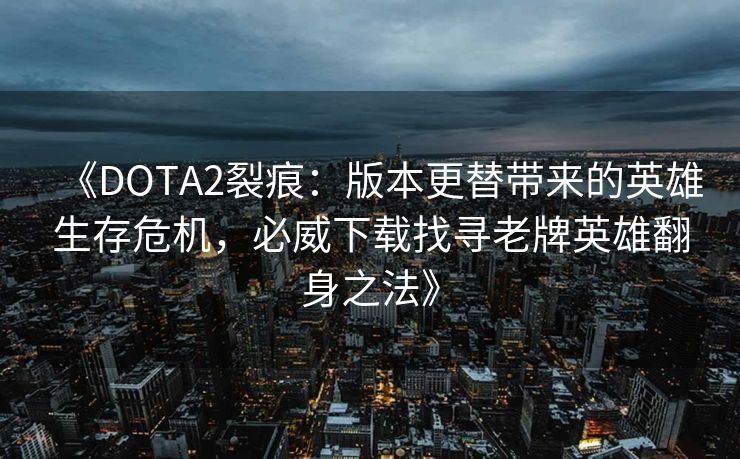 《DOTA2裂痕：版本更替带来的英雄生存危机，必威下载找寻老牌英雄翻身之法》  第2张