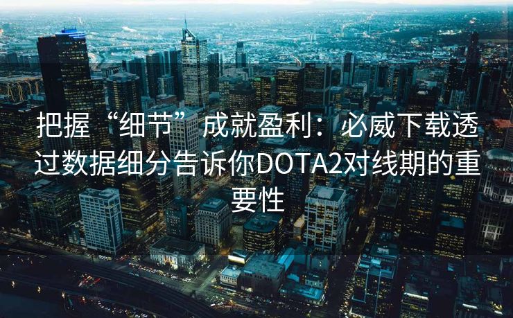 把握“细节”成就盈利：必威下载透过数据细分告诉你DOTA2对线期的重要性  第2张