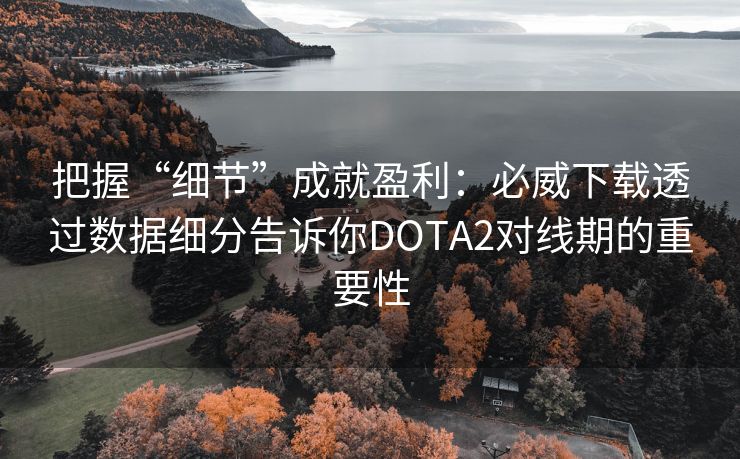 把握“细节”成就盈利：必威下载透过数据细分告诉你DOTA2对线期的重要性