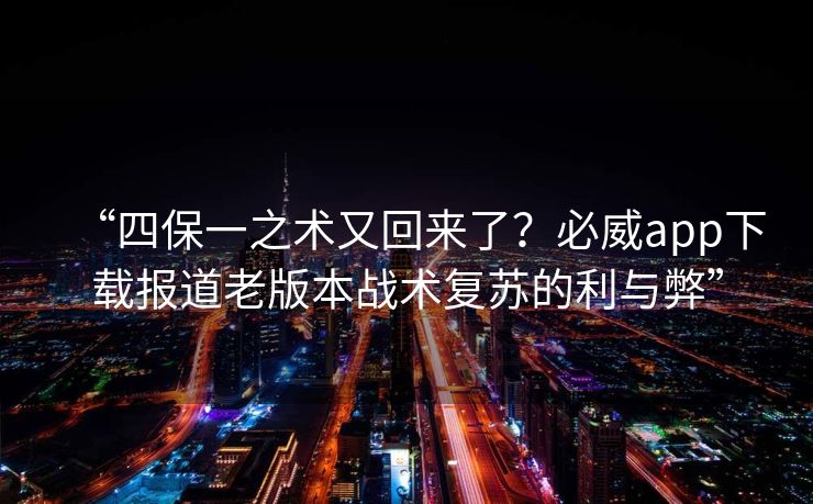 “四保一之术又回来了？必威app下载报道老版本战术复苏的利与弊”  第1张