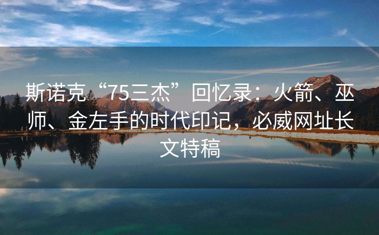 斯诺克“75三杰”回忆录：火箭、巫师、金左手的时代印记，必威网址长文特稿  第2张